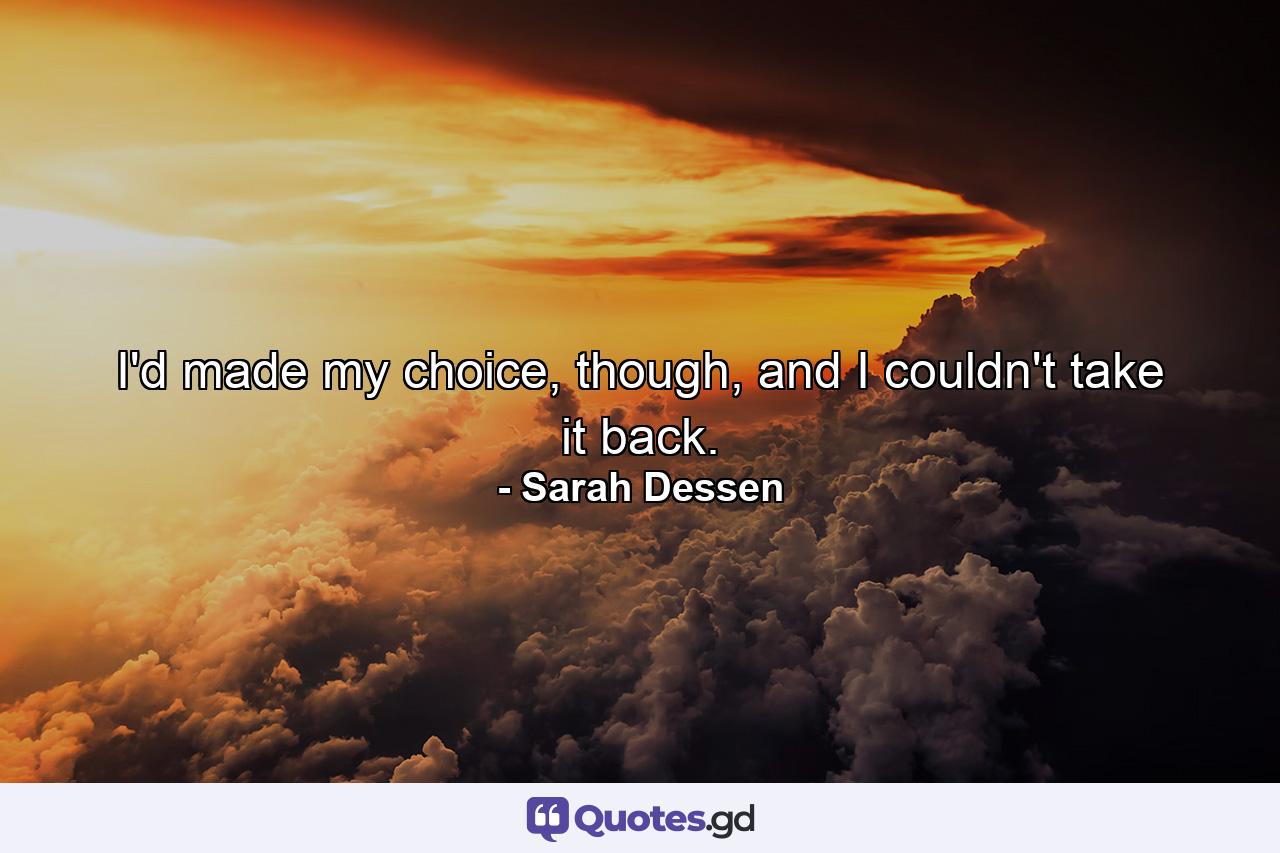 I'd made my choice, though, and I couldn't take it back. - Quote by Sarah Dessen