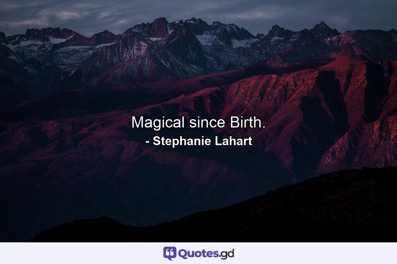 Magical since Birth. - Quote by Stephanie Lahart