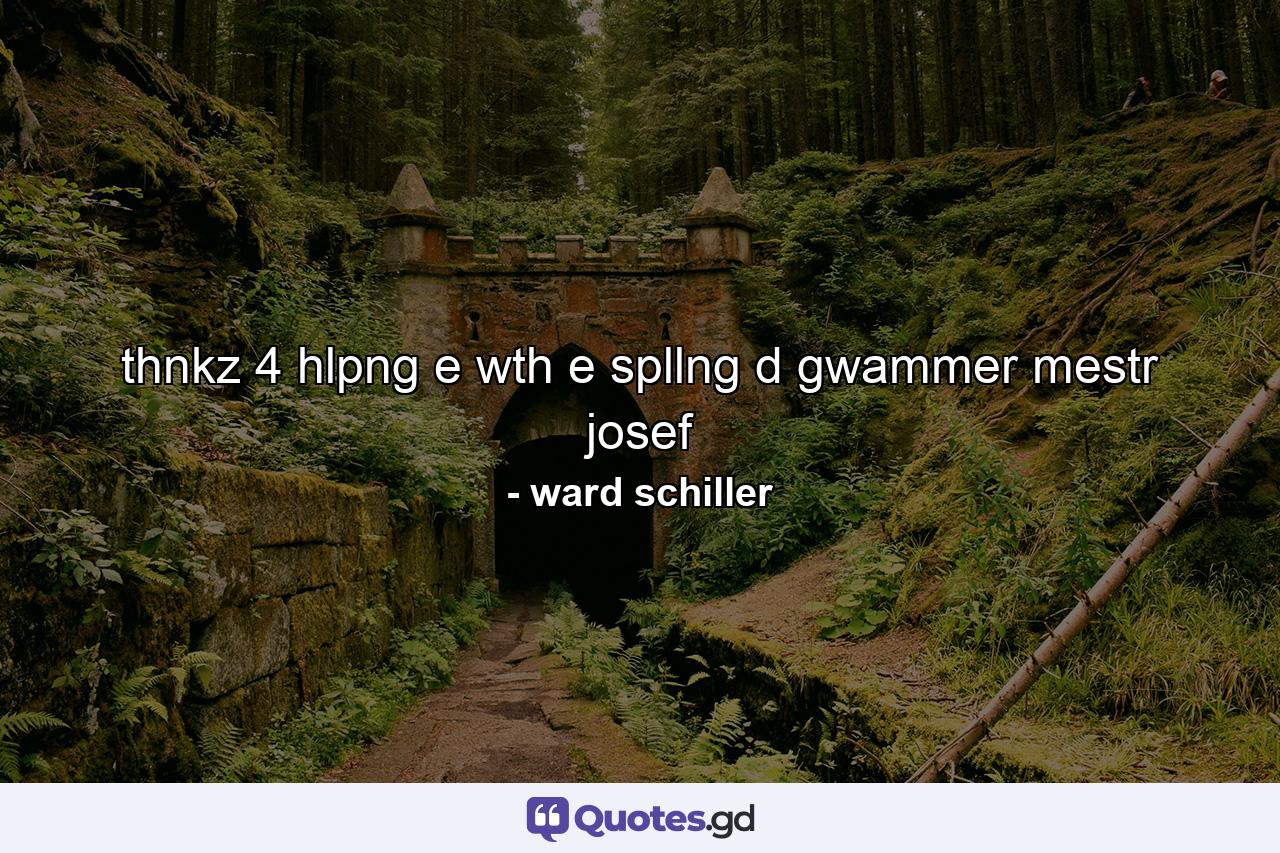 thnkz 4 hlpng e wth e spllng d gwammer mestr josef - Quote by ward schiller