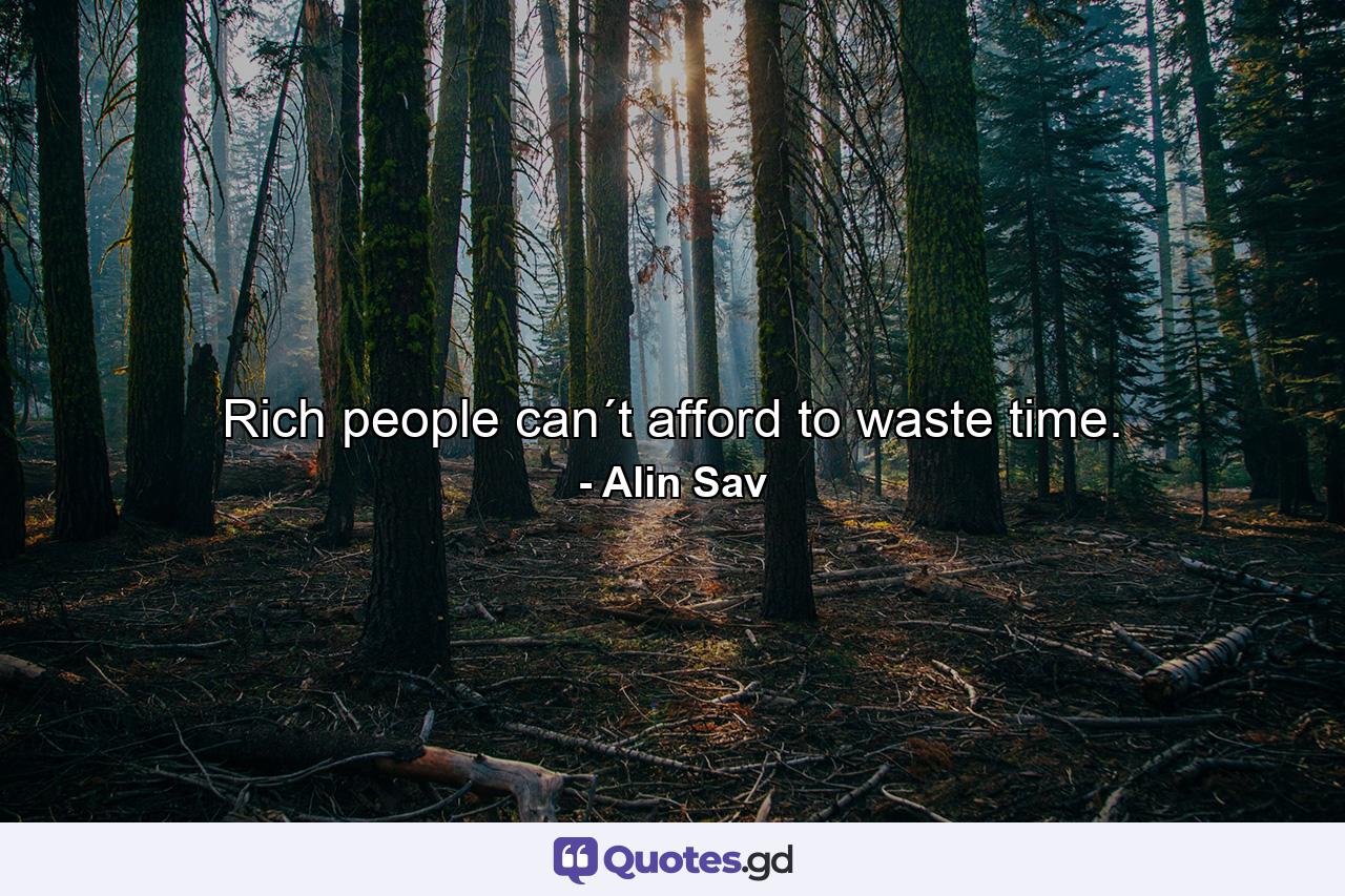 Rich people can´t afford to waste time. - Quote by Alin Sav