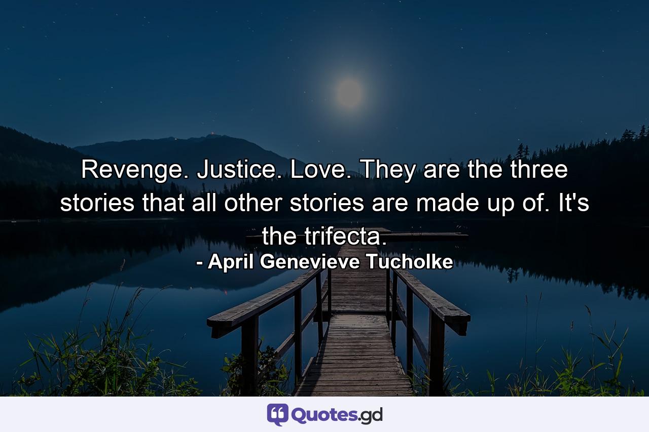 Revenge. Justice. Love. They are the three stories that all other stories are made up of. It's the trifecta. - Quote by April Genevieve Tucholke