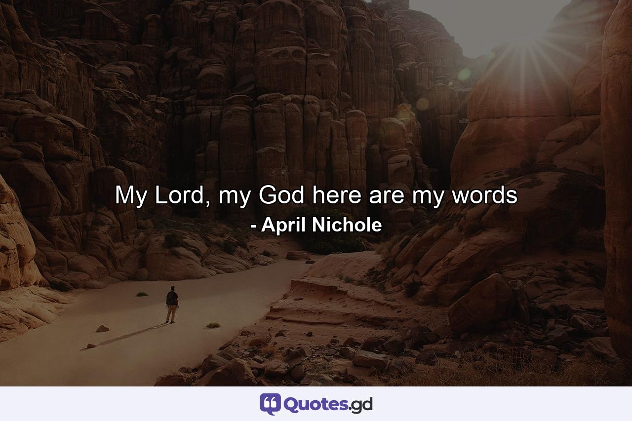 My Lord, my God here are my words - Quote by April Nichole