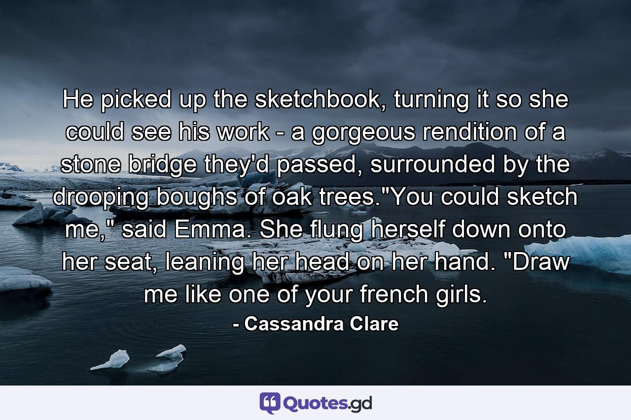 He picked up the sketchbook, turning it so she could see his work - a gorgeous rendition of a stone bridge they'd passed, surrounded by the drooping boughs of oak trees.