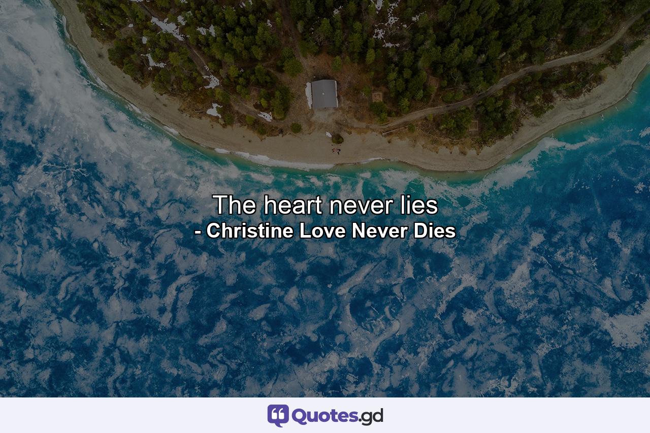 The heart never lies - Quote by Christine Love Never Dies