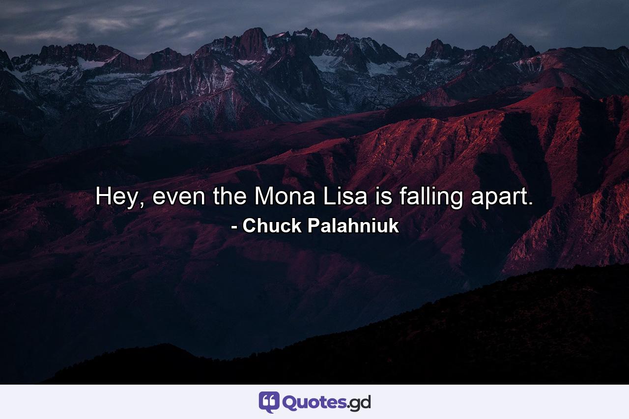 Hey, even the Mona Lisa is falling apart. - Quote by Chuck Palahniuk