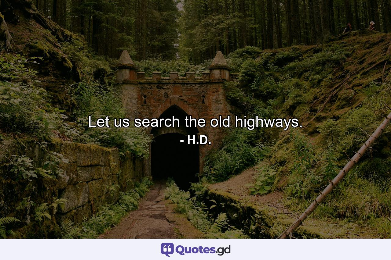 Let us search the old highways. - Quote by H.D.