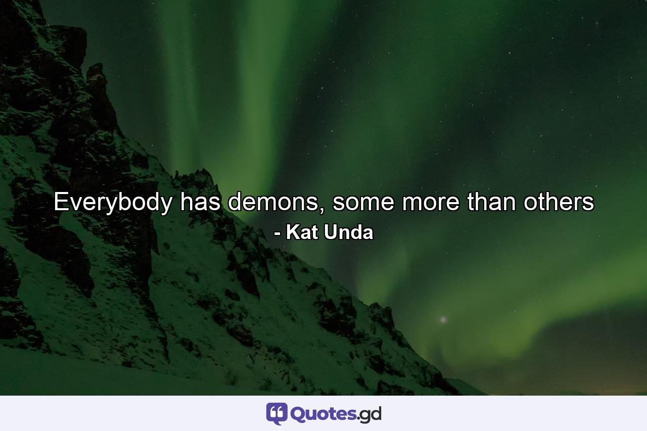 Everybody has demons, some more than others - Quote by Kat Unda