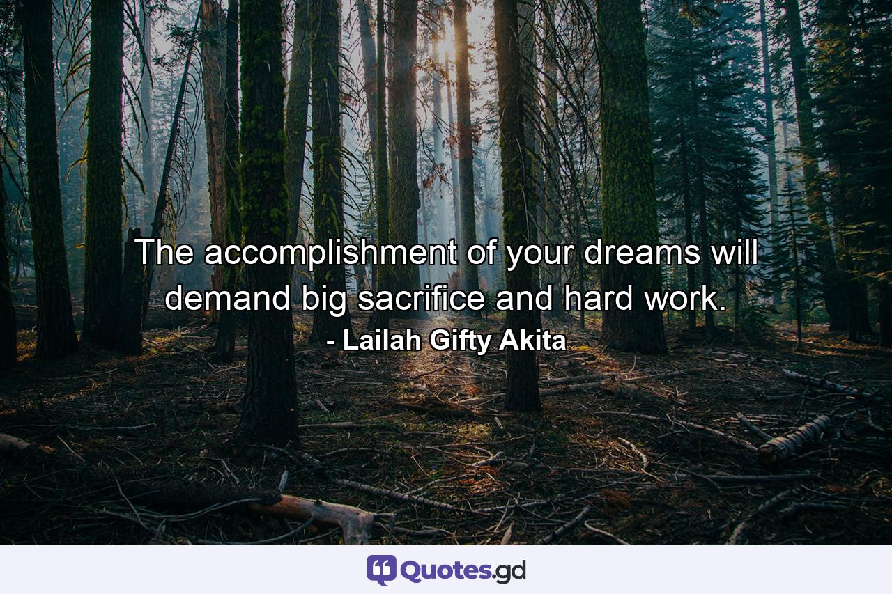 The accomplishment of your dreams will demand big sacrifice and hard work. - Quote by Lailah Gifty Akita