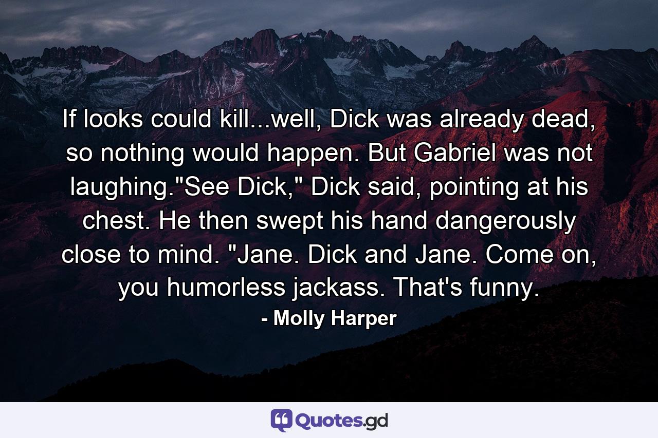 If looks could kill...well, Dick was already dead, so nothing would happen. But Gabriel was not laughing.