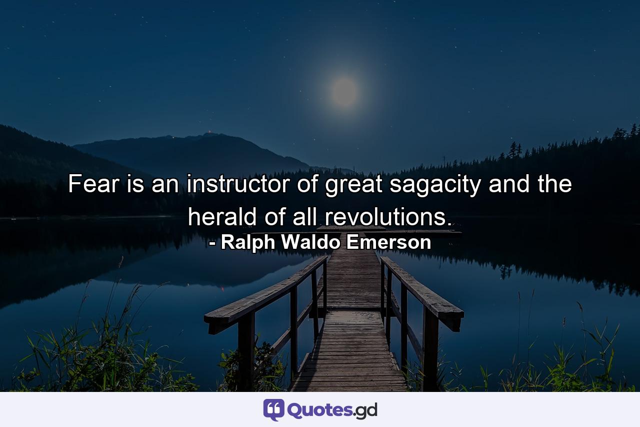 Fear is an instructor of great sagacity  and the herald of all revolutions. - Quote by Ralph Waldo Emerson