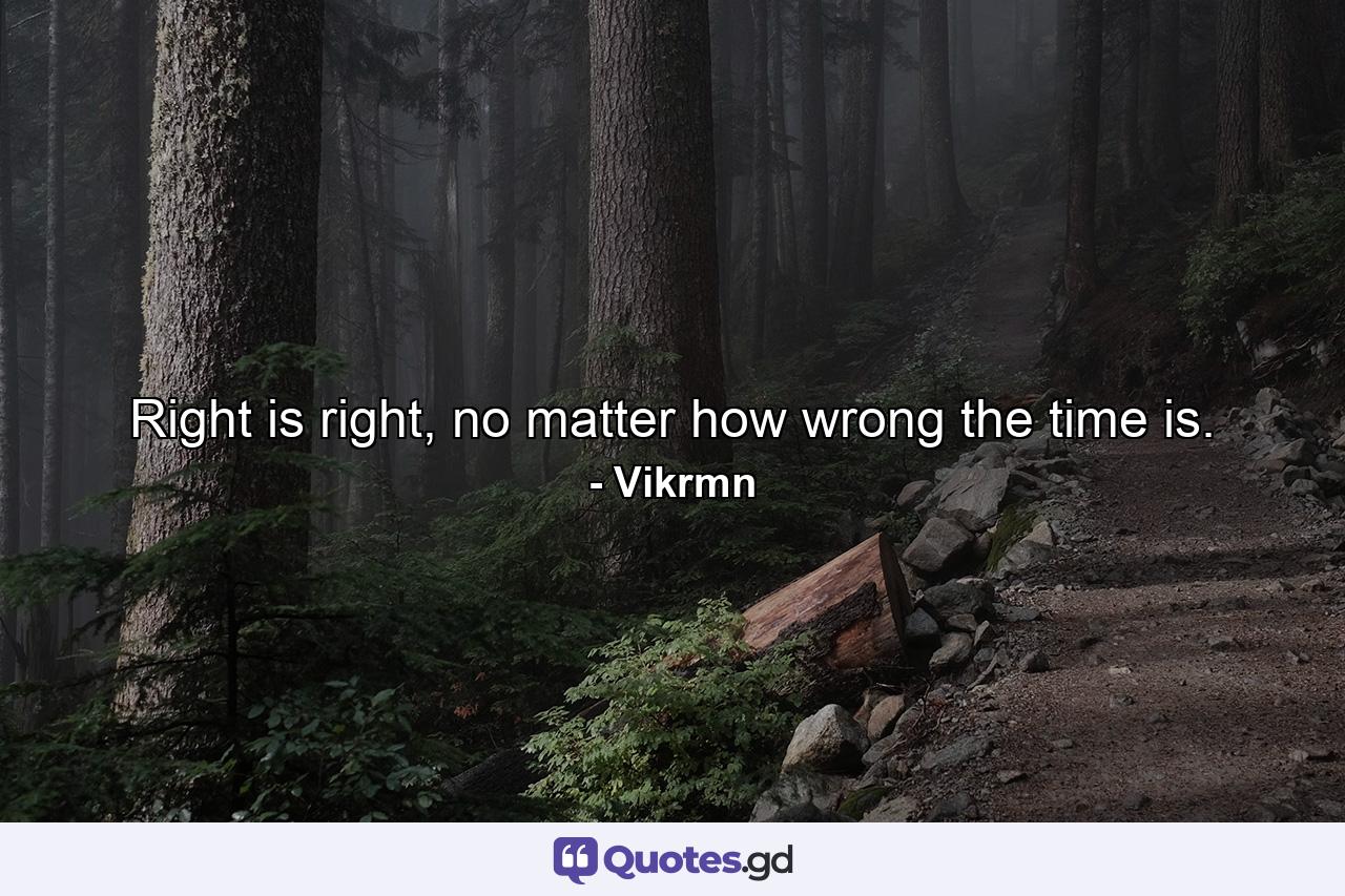 Right is right, no matter how wrong the time is. - Quote by Vikrmn