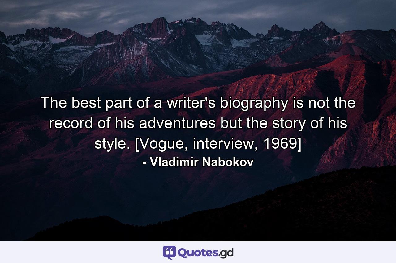 The best part of a writer's biography is not the record of his adventures but the story of his style. [Vogue, interview, 1969] - Quote by Vladimir Nabokov