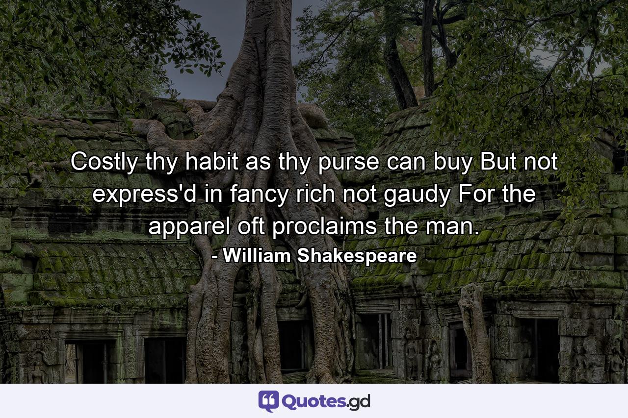 Costly thy habit as thy purse can buy  But not express'd in fancy  rich  not gaudy  For the apparel oft proclaims the man. - Quote by William Shakespeare