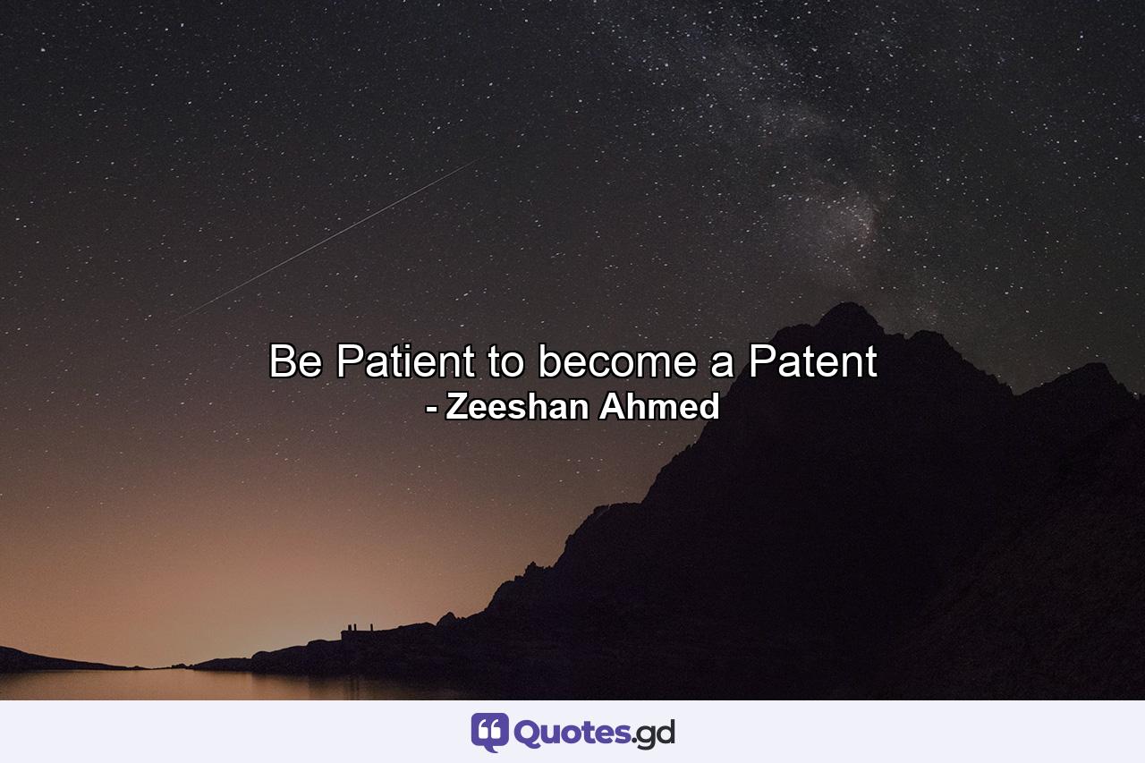 Be Patient to become a Patent - Quote by Zeeshan Ahmed