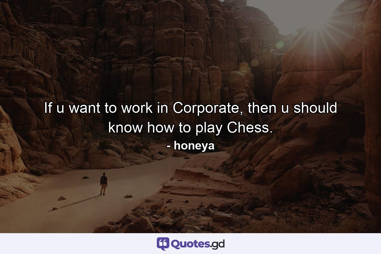 If u want to work in Corporate, then u should know how to play Chess. - Quote by honeya