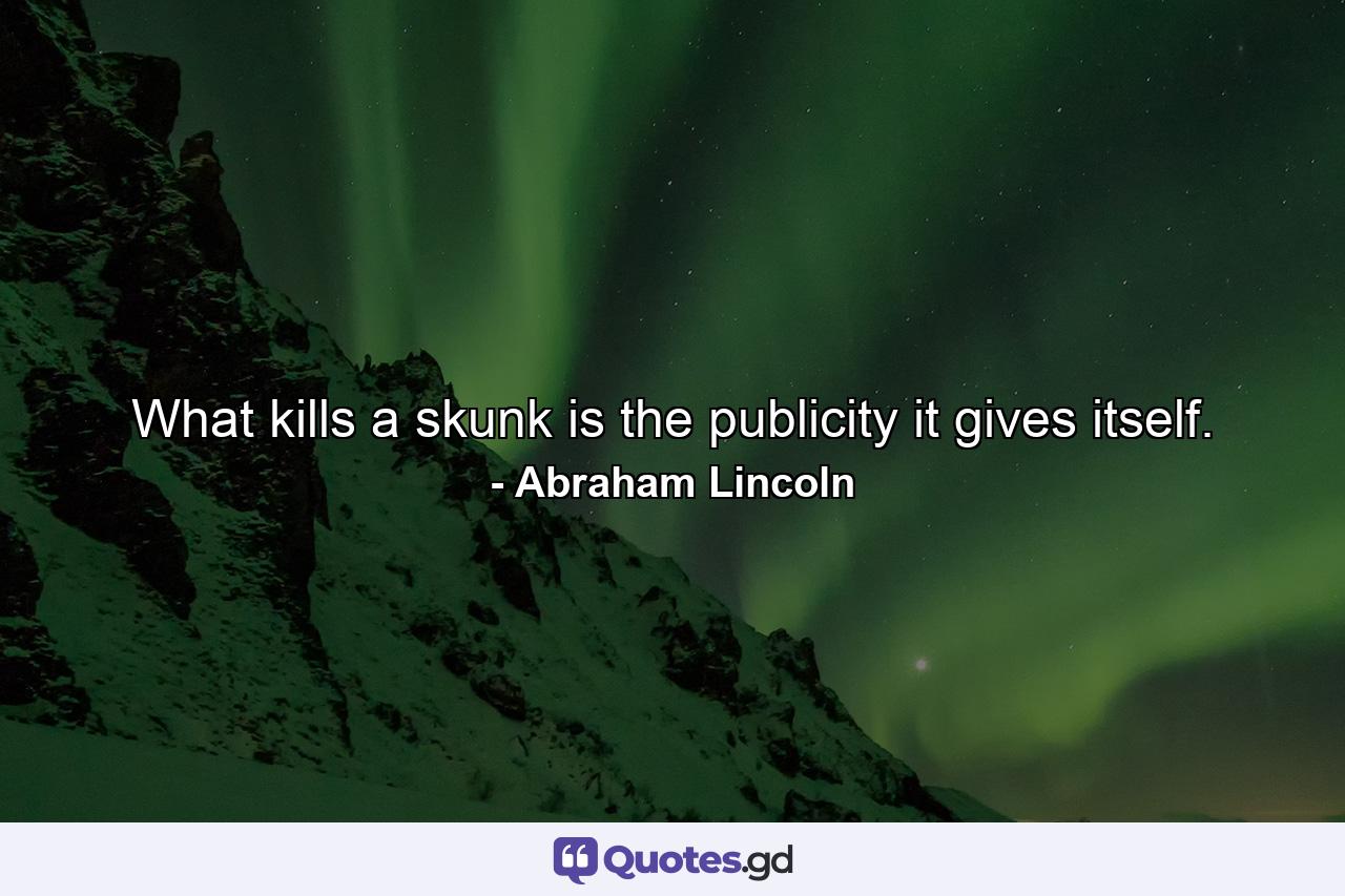 What kills a skunk is the publicity it gives itself. - Quote by Abraham Lincoln