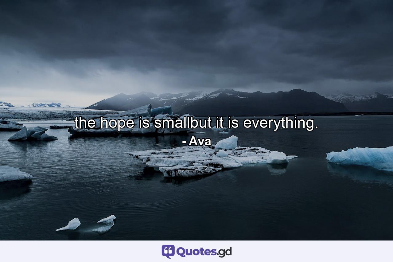 the hope is smallbut it is everything. - Quote by Ava