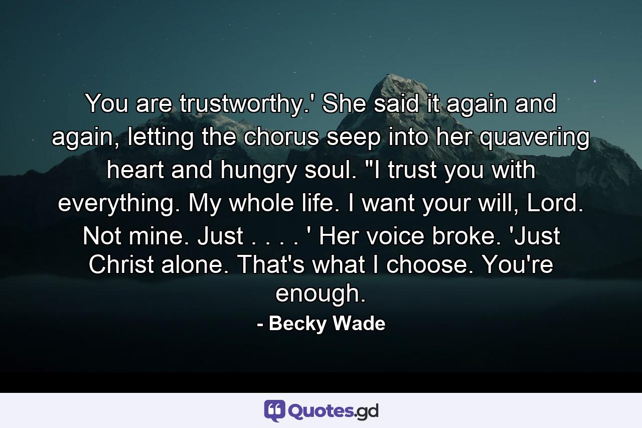 You are trustworthy.' She said it again and again, letting the chorus seep into her quavering heart and hungry soul. 