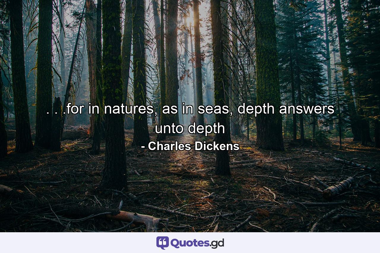 . . .for in natures, as in seas, depth answers unto depth - Quote by Charles Dickens