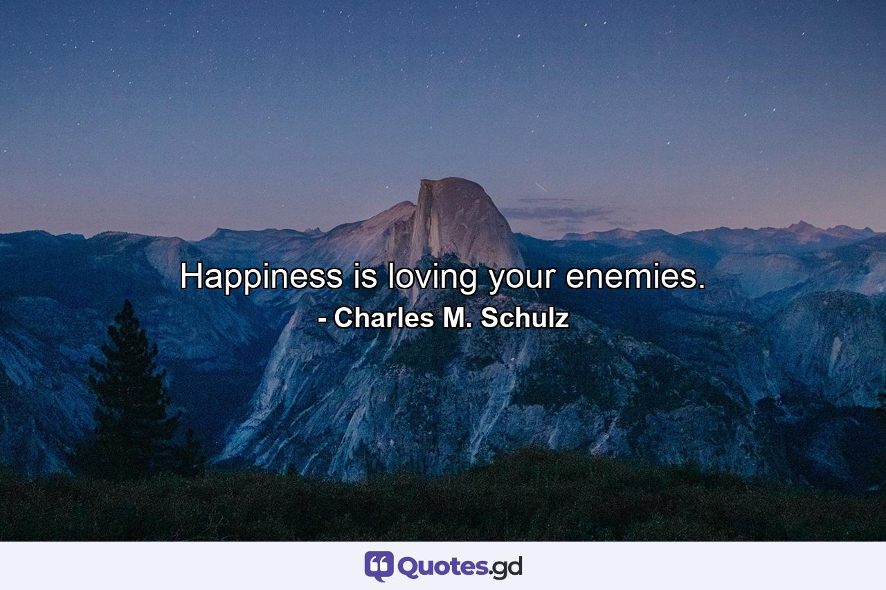 Happiness is loving your enemies. - Quote by Charles M. Schulz