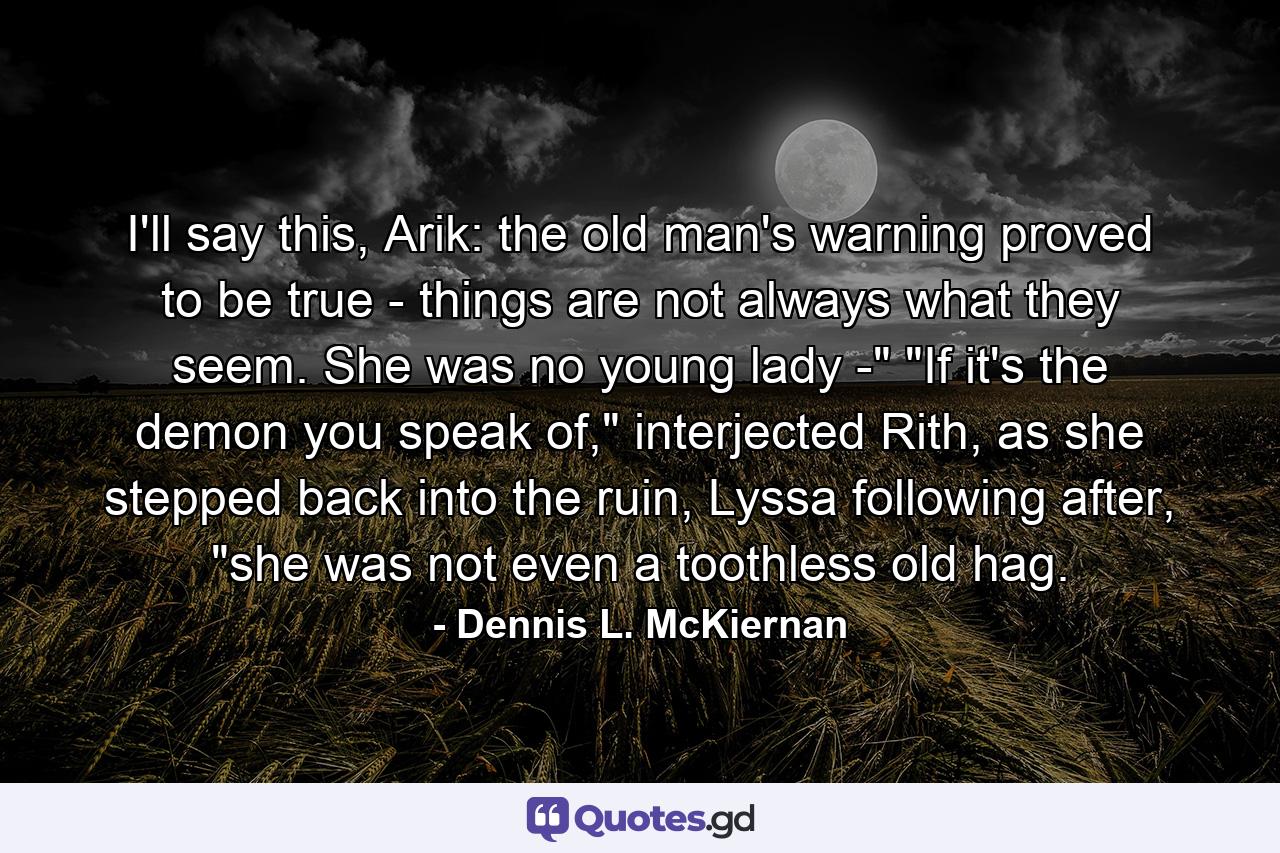 I'll say this, Arik: the old man's warning proved to be true - things are not always what they seem. She was no young lady -