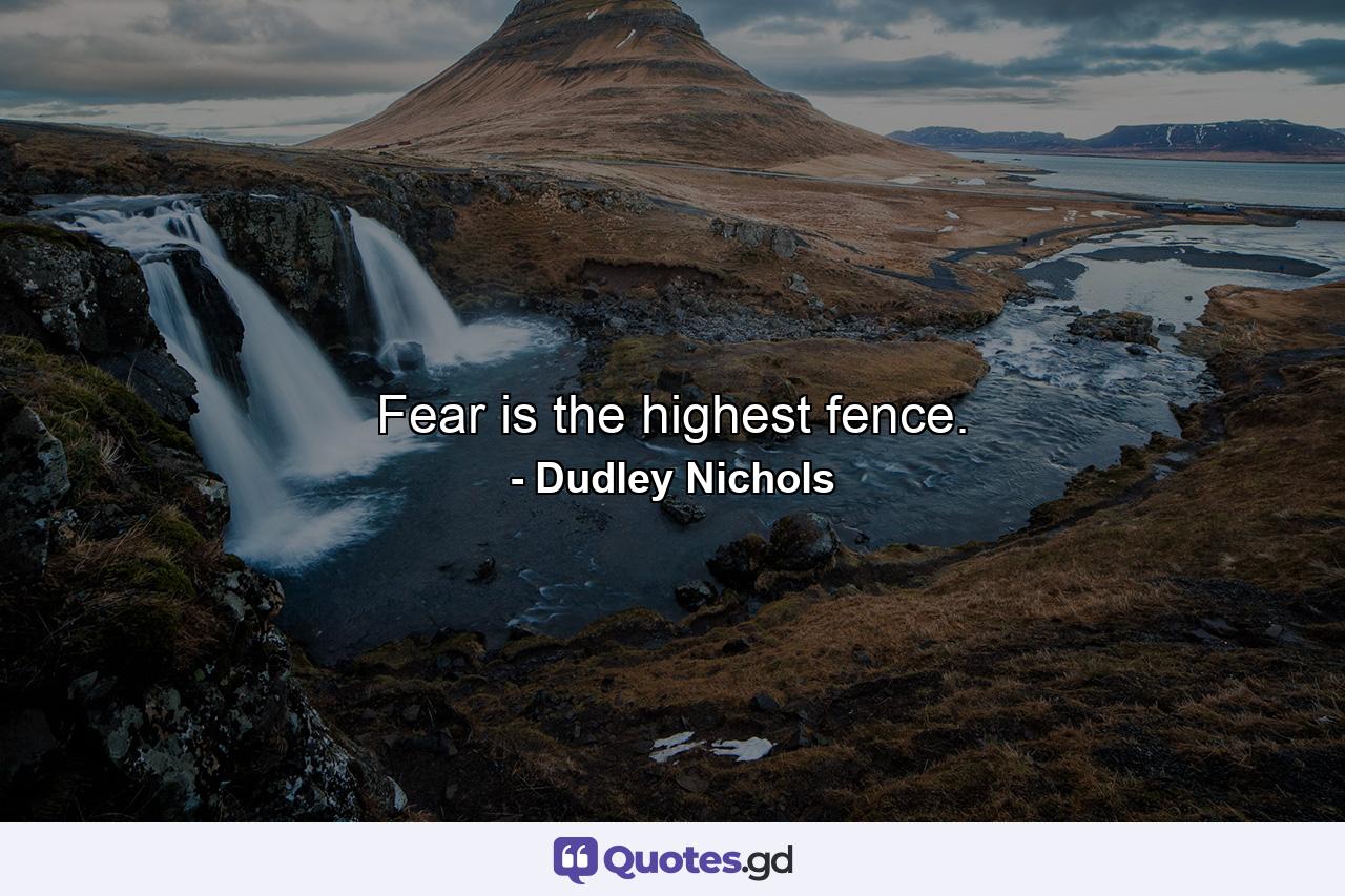Fear is the highest fence. - Quote by Dudley Nichols