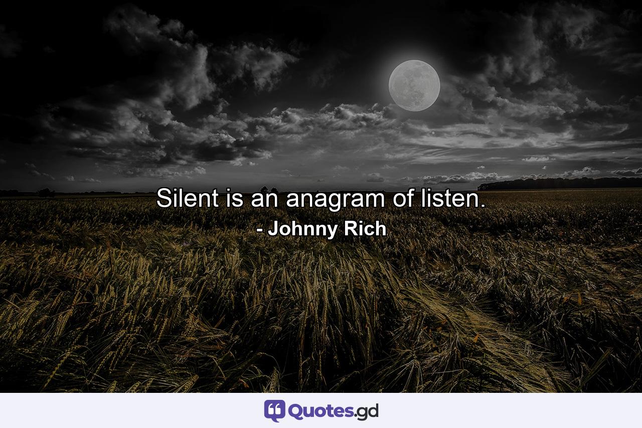 Silent is an anagram of listen. - Quote by Johnny Rich