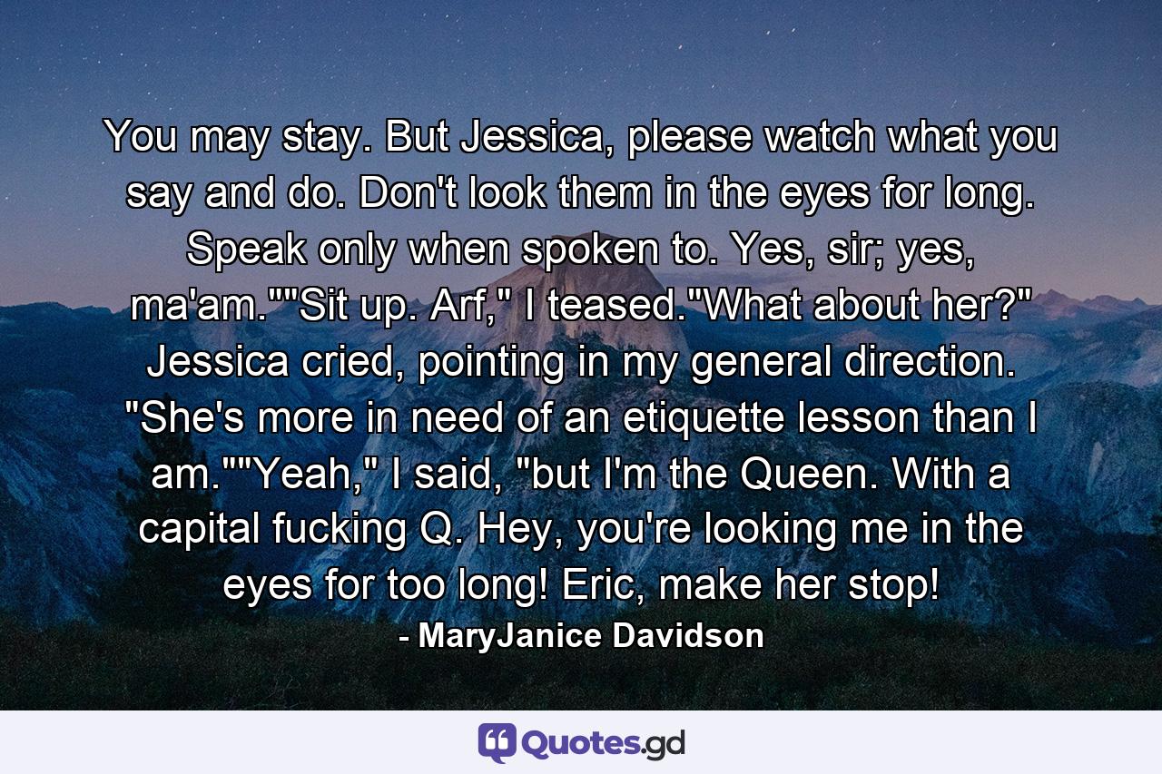 You may stay. But Jessica, please watch what you say and do. Don't look them in the eyes for long. Speak only when spoken to. Yes, sir; yes, ma'am.