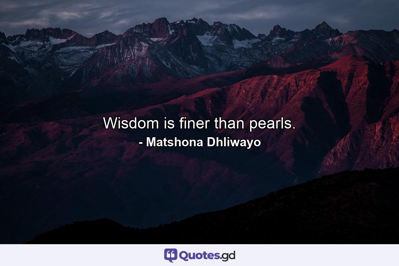 Wisdom is finer than pearls. - Quote by Matshona Dhliwayo