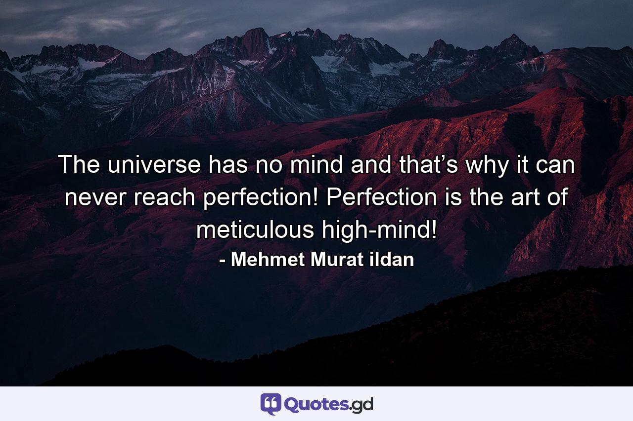 The universe has no mind and that’s why it can never reach perfection! Perfection is the art of meticulous high-mind! - Quote by Mehmet Murat ildan