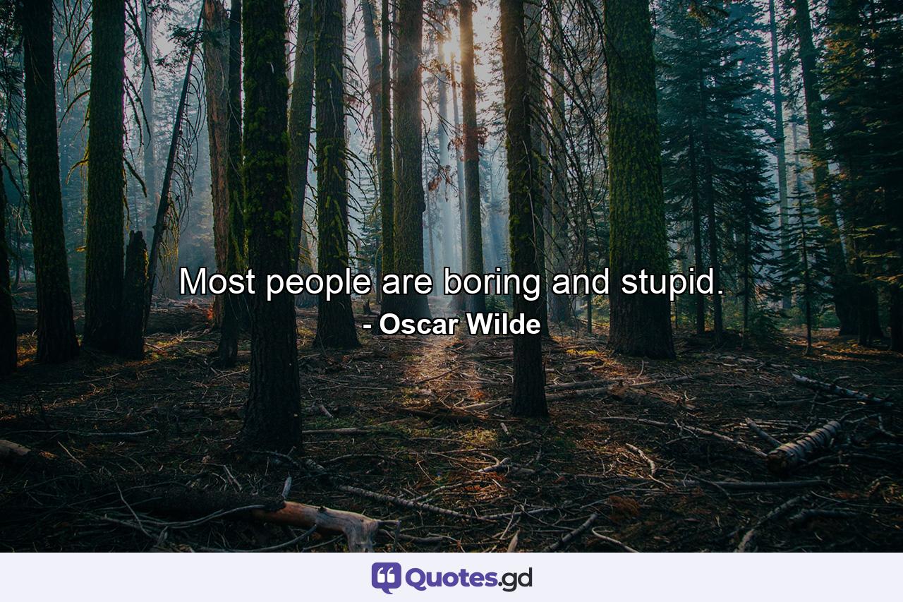 Most people are boring and stupid. - Quote by Oscar Wilde