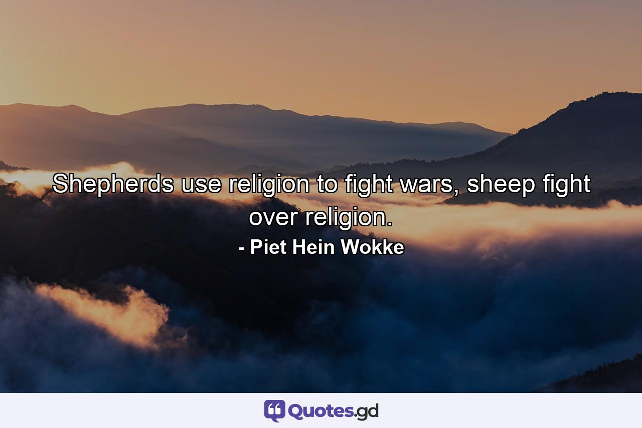 Shepherds use religion to fight wars, sheep fight over religion. - Quote by Piet Hein Wokke