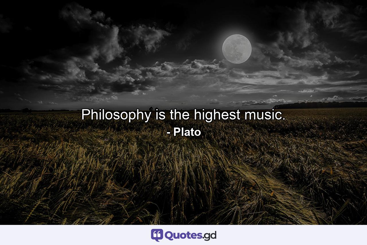 Philosophy is the highest music. - Quote by Plato