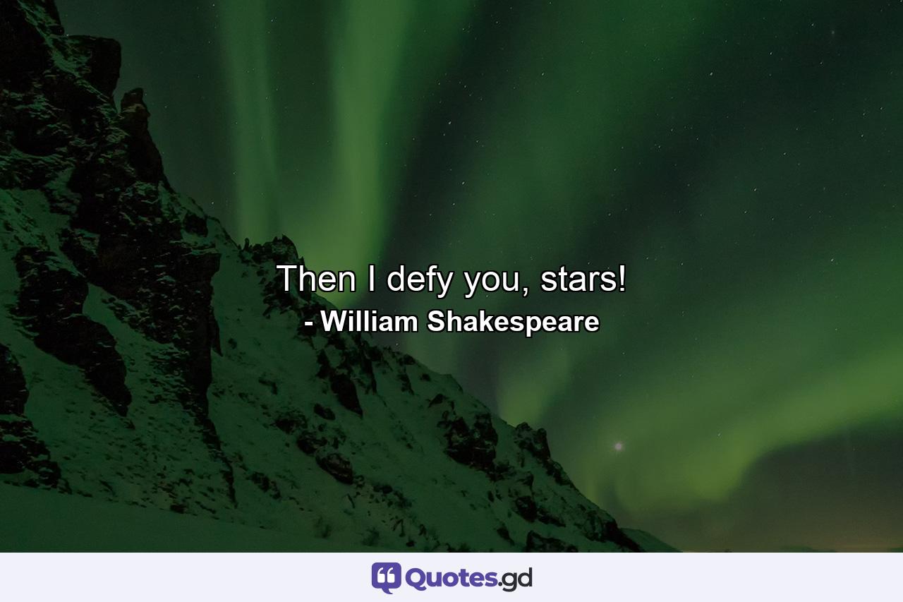 Then I defy you, stars! - Quote by William Shakespeare