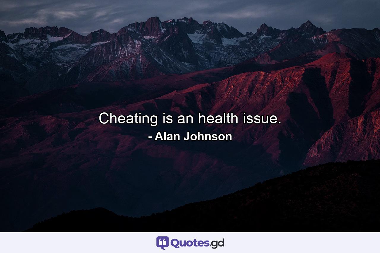 Cheating is an health issue. - Quote by Alan Johnson