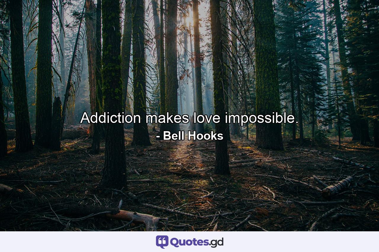 Addiction makes love impossible. - Quote by Bell Hooks