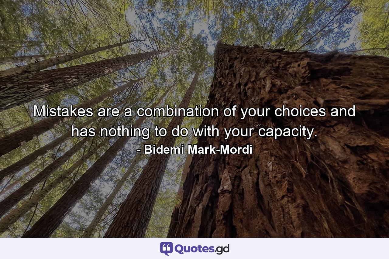 Mistakes are a combination of your choices and has nothing to do with your capacity. - Quote by Bidemi Mark-Mordi