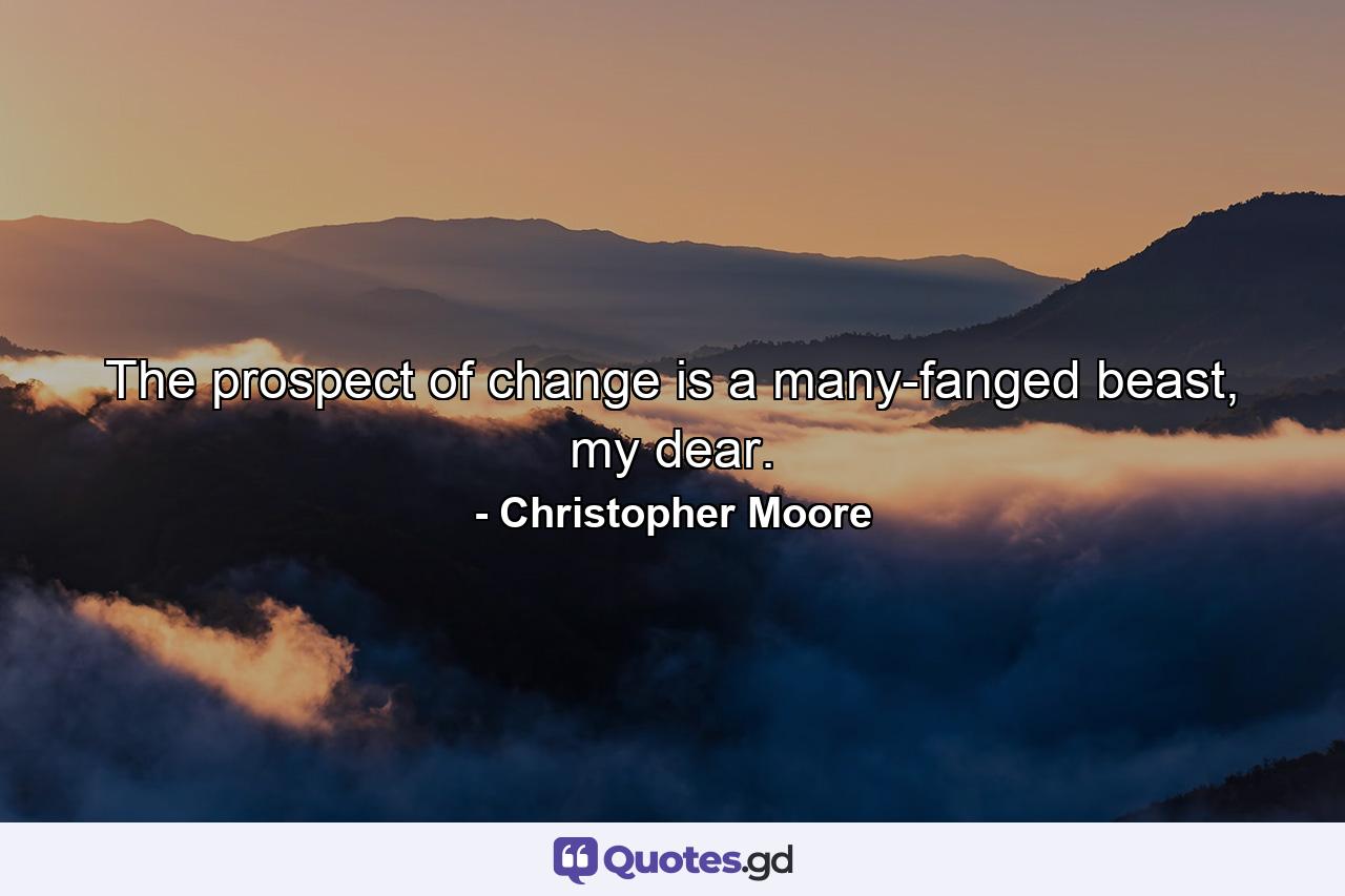 The prospect of change is a many-fanged beast, my dear. - Quote by Christopher Moore