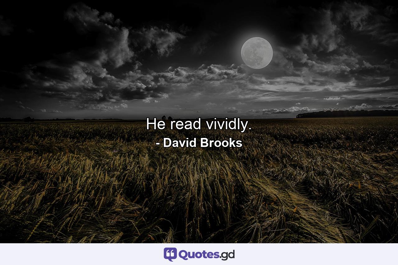 He read vividly. - Quote by David Brooks