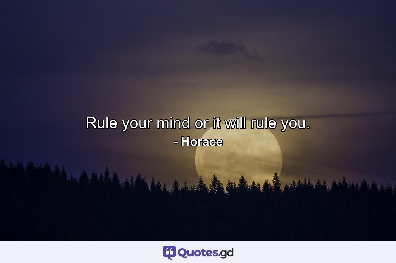 Rule your mind or it will rule you. - Quote by Horace