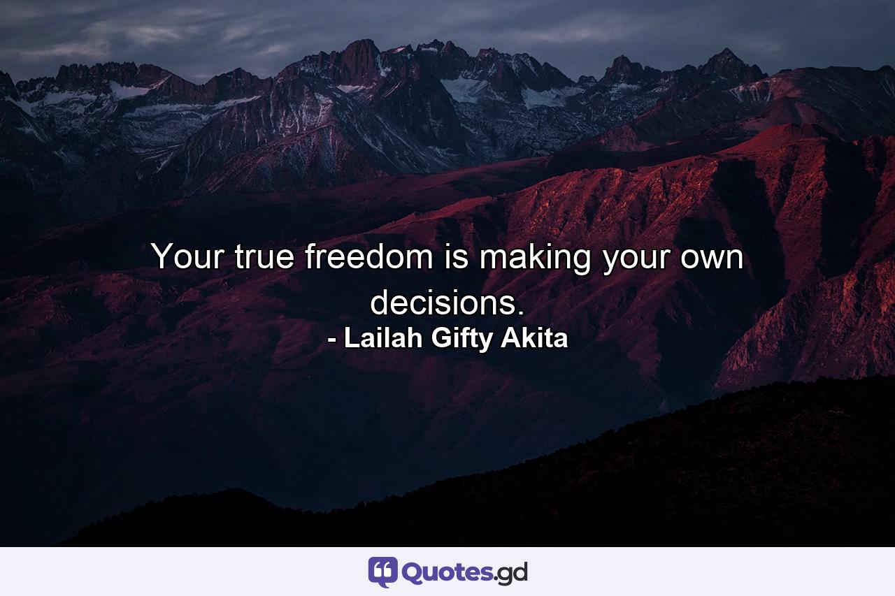 Your true freedom is making your own decisions. - Quote by Lailah Gifty Akita
