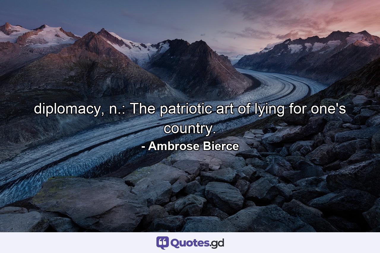 diplomacy, n.: The patriotic art of lying for one's country. - Quote by Ambrose Bierce