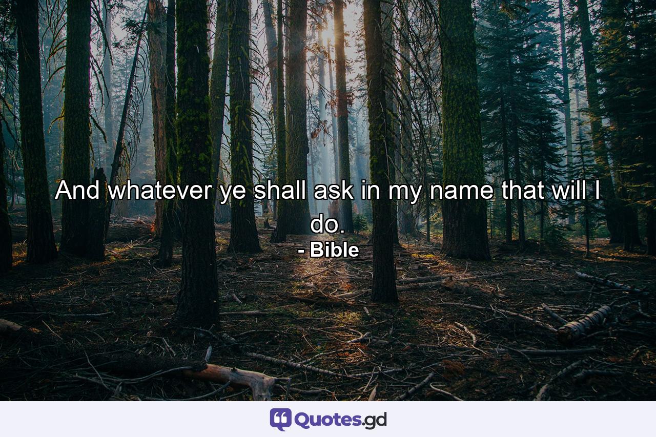 And whatever ye shall ask in my name  that will I do. - Quote by Bible