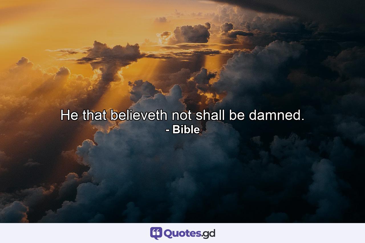 He that believeth not shall be damned. - Quote by Bible