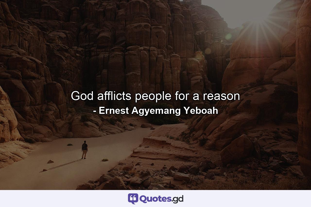 God afflicts people for a reason - Quote by Ernest Agyemang Yeboah