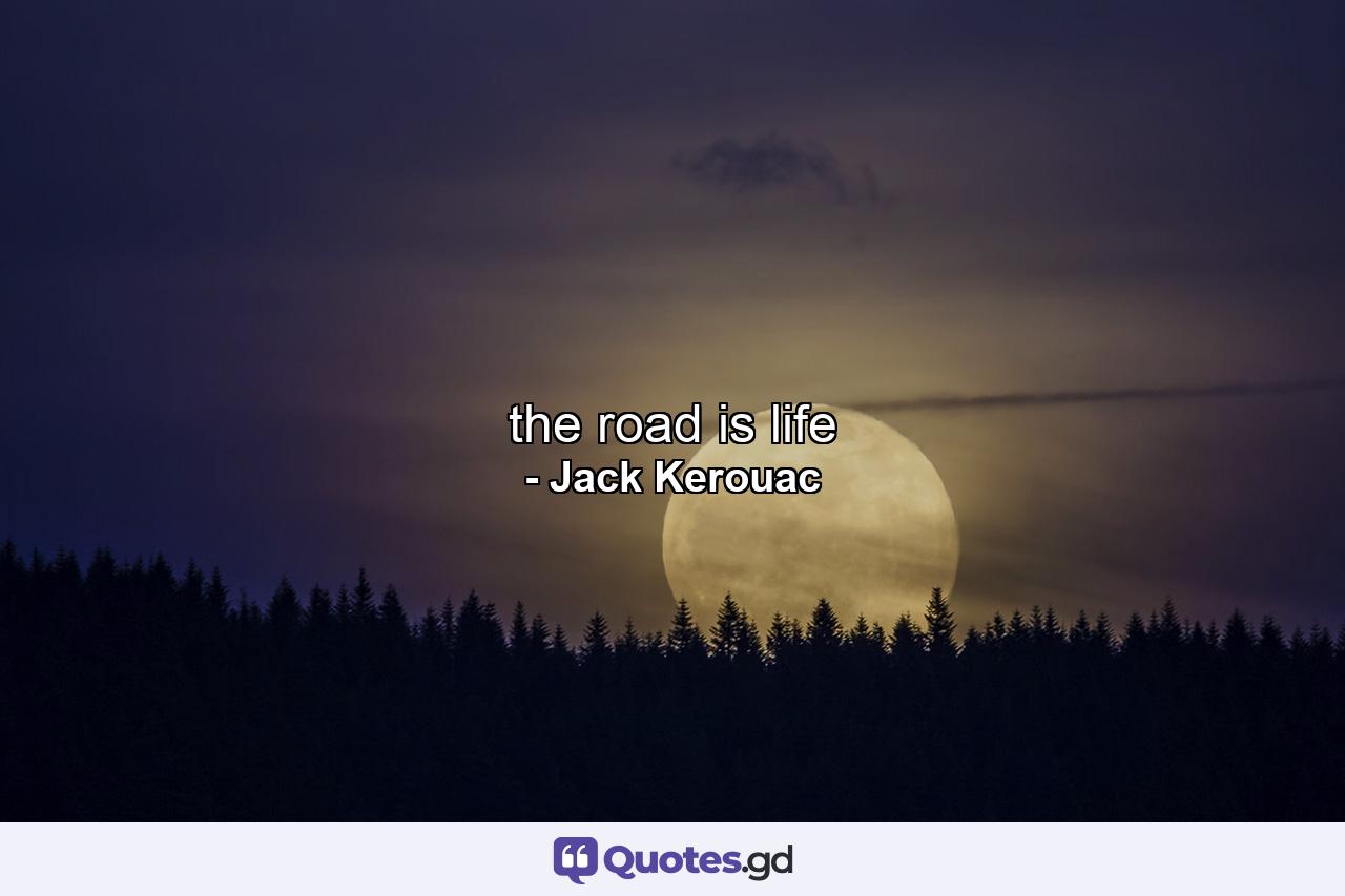 the road is life - Quote by Jack Kerouac