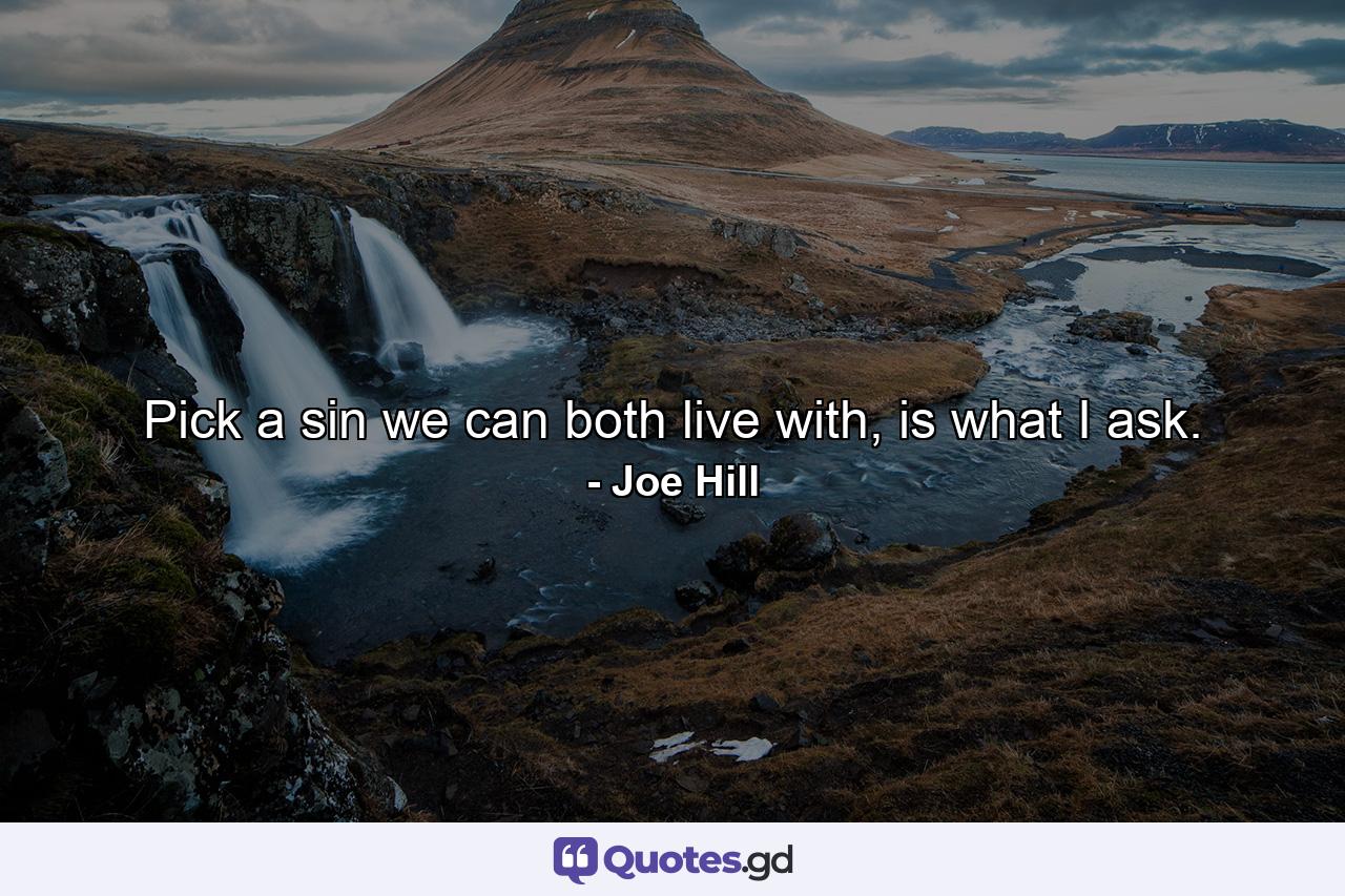 Pick a sin we can both live with, is what I ask. - Quote by Joe Hill