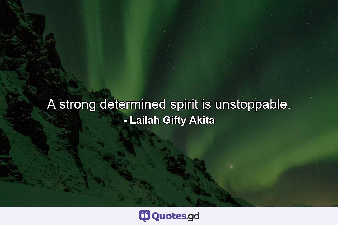 A strong determined spirit is unstoppable. - Quote by Lailah Gifty Akita