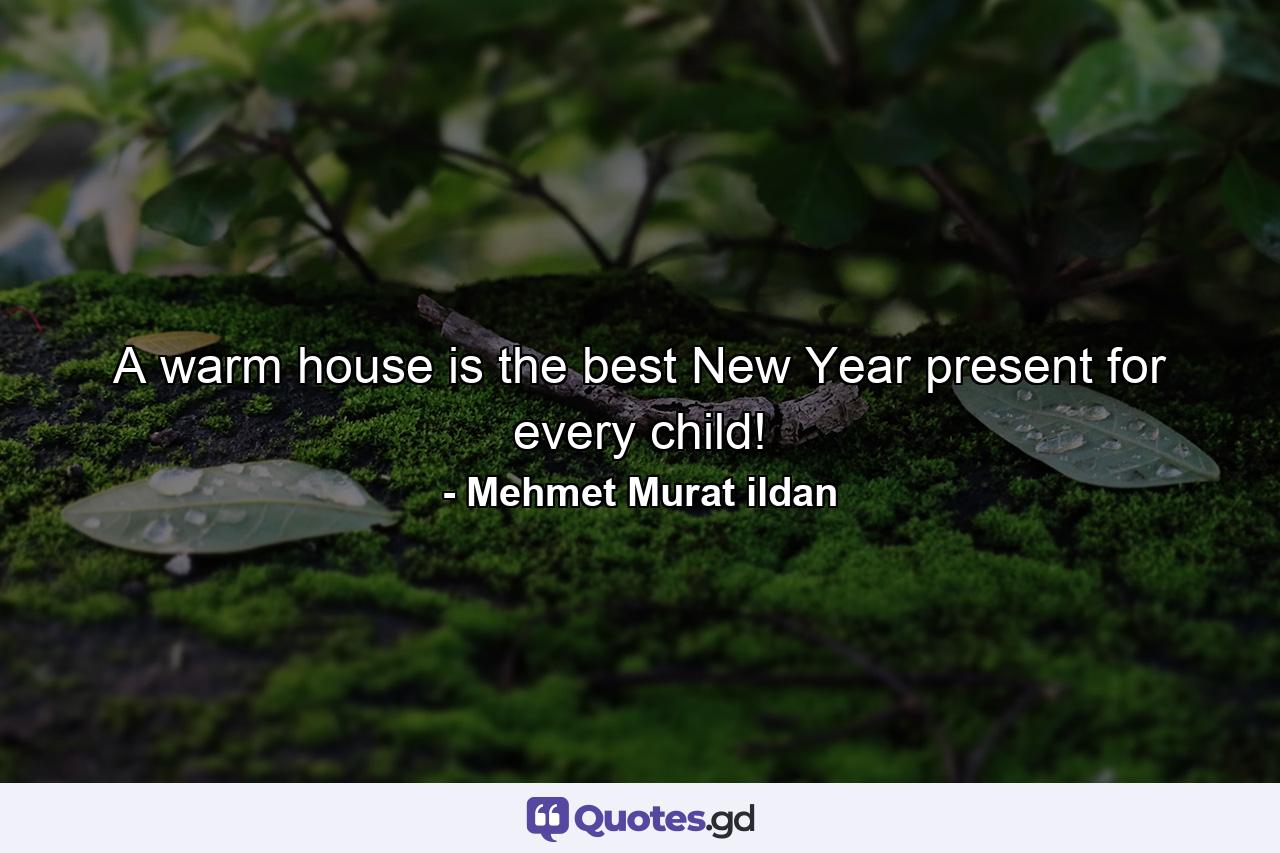 A warm house is the best New Year present for every child! - Quote by Mehmet Murat ildan