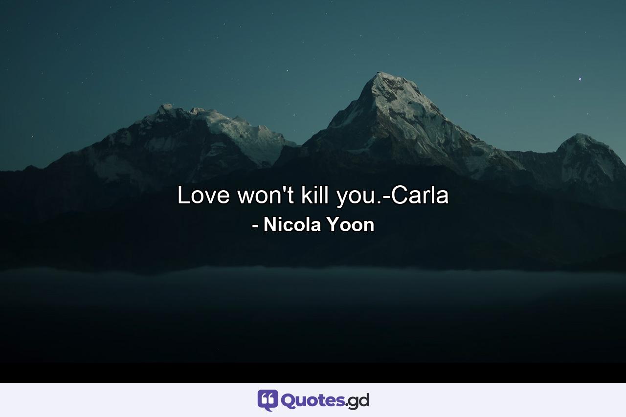 Love won't kill you.-Carla - Quote by Nicola Yoon